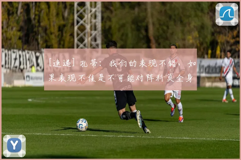 [速递] 孔蒂：我们的表现不错，如果表现不佳是不可能对阵科莫全身而退的